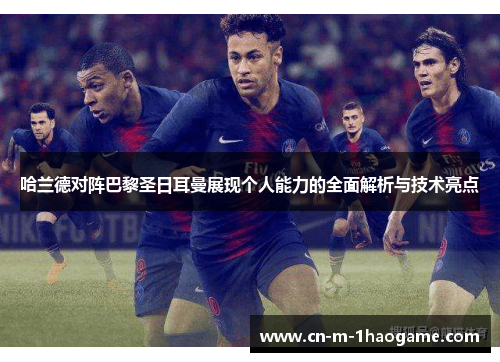 哈兰德对阵巴黎圣日耳曼展现个人能力的全面解析与技术亮点