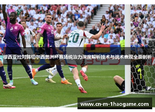 穆西亚拉对阵切尔西美洲杯赛场统治力深度解析技术与战术表现全面剖析