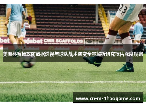 美洲杯赛场攻防数据透视与球队战术演变全景解析研究报告深度观察