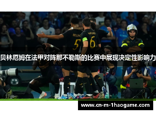 贝林厄姆在法甲对阵那不勒斯的比赛中展现决定性影响力