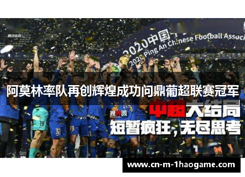 阿莫林率队再创辉煌成功问鼎葡超联赛冠军