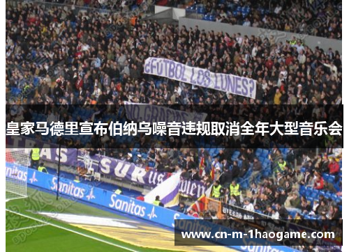 皇家马德里宣布伯纳乌噪音违规取消全年大型音乐会 皇家马德里宣布伯纳乌噪音违规取消全年大型音乐会